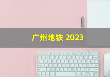 广州地铁 2023